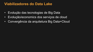 Viabilizadores do Data Lake
• Evolução das tecnologias de Big Data
• Evolução/economics dos serviços de cloud
• Convergência da arquitetura Big Data+Cloud
 