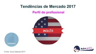 Tendências de Mercado 2017
Fonte: Guia Salarial 2017
Perfil do profissional
 