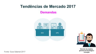 Tendências de Mercado 2017
Fonte: Guia Salarial 2017
Demandas
Gerente de projetos,
gerente de tecnologia e
inovação
 