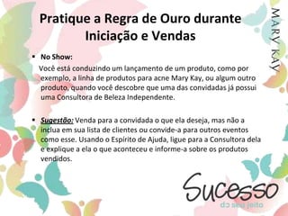 Manter sua Diretora informada sobre o seu crescimento no negócioValorize seu negócio Mary KayVocê certamente encantará suas potenciais Iniciadas se...Projetar a imagem Mary Kay, consolidar e manter a beleza nas palavras e nas ações em todo o tempo.