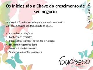 Os Inícios são a Chave do crescimento de seu negócioOs ganhos de suas vendas pessoais se limitam aos 40% de sua produção mensal. Portanto...Ter o hábito de iniciar significa conquistar o mecanismo multiplicador de seu negócio