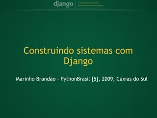Marinho Brandão - PythonBrasil [5], 2009, Caxias do Sul Construindo sistemas com Django 
