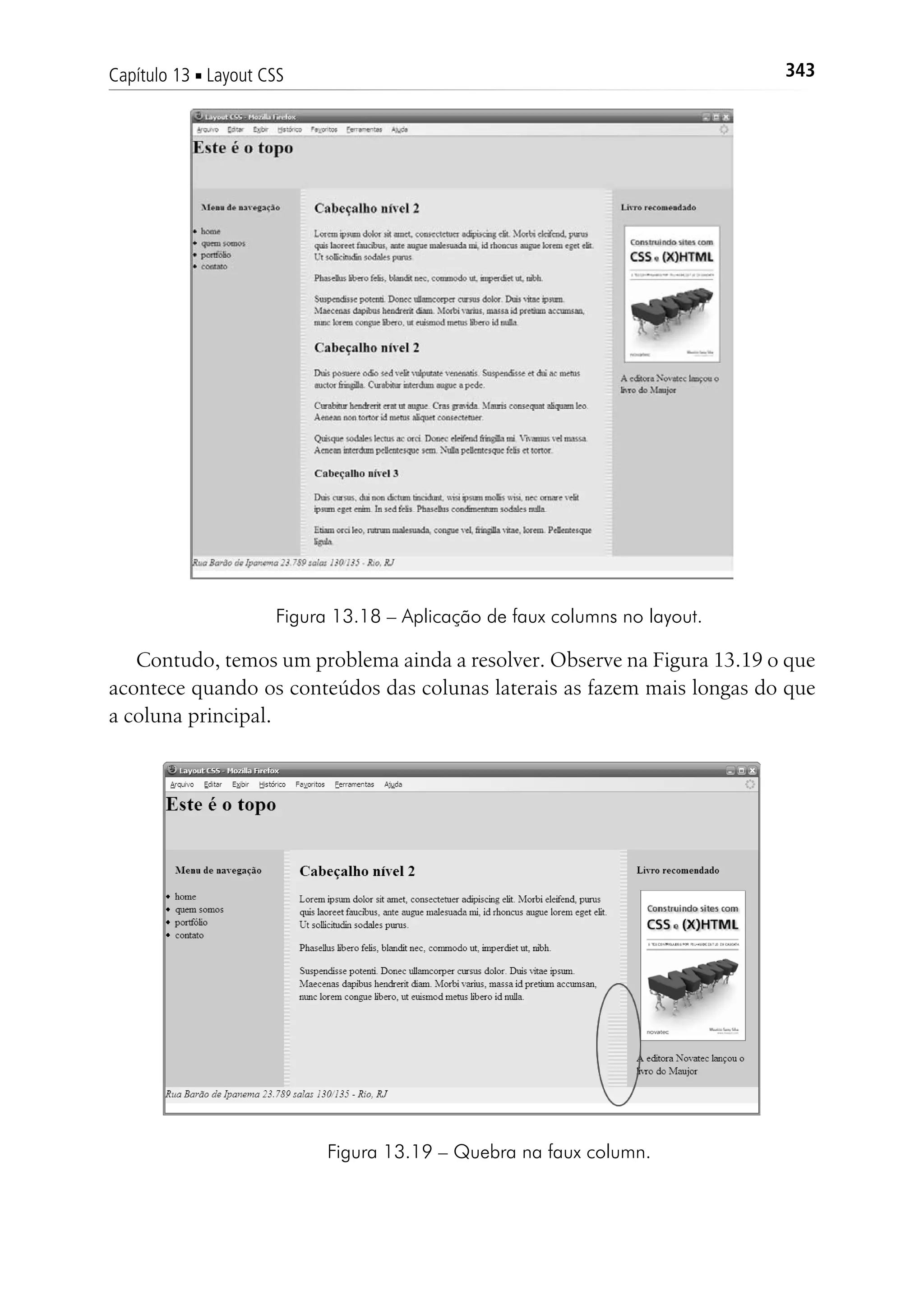 343Capítulo 13 ■ Layout CSS
Figura 13.18 – Aplicação de faux columns no layout.
Contudo, temos um problema ainda a resolver. Observe na Figura 13.19 o que
acontece quando os conteúdos das colunas laterais as fazem mais longas do que
a coluna principal.
Figura 13.19 – Quebra na faux column.
 