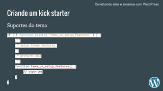 Criando um kick starter
Suportes do tema
if ( ! function_exists( 'tema_un_setup_features' ) ) {
/**
* Setup theme features.
*
* @return void
*/
function tema_un_setup_features() {
// suportes
}
}
Construindo sites e sistemas com WordPress
 