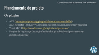 Planejamento do projeto
Os plugins
- ACF (https://wordpress.org/plugins/advanced-custom-fields/)
- ACF Repeater (http://ww...