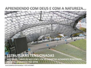 ESTRUTURAS TENSIONADAS
  MATERIAIS: CABOS DE AÇO COM 5 CM DE DIAMETRO ALTAMENTE RESISTENTES
  PROJETO: ARQUITETO FREI OTTO
VILA OLIMPICA EM MUNIQUE FOTO INTERNET
 