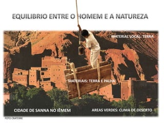 MATERIAL LOCAL: TERRA




                            MATERIAIS: TERRA E PALHA




      CIDADE DE SANNA NO IÊMEM          AREAS VERDES: CLIMA DE DESERTO
FOTO CRATERRE
 