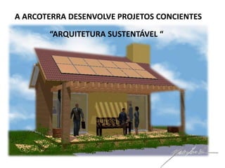 A ARCOTERRA DESENVOLVE PROJETOS CONCIENTES

       “ARQUITETURA SUSTENTÁVEL “
 