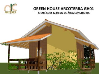 GREEN HOUSE ARCOTERRA GH01
  CHALÉ COM 42,00 M2 DE ÁREA CONSTRUÍDA
 