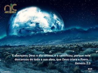 E abençoou Deus o dia sétimo, e o santificou; porque nele
  descansou de toda a sua obra, que Deus criara e fizera...
                                               Genesis 2:3
 
