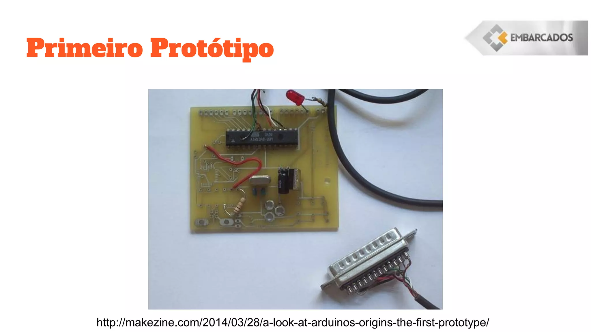Primeiro Protótipo
http://makezine.com/2014/03/28/a-look-at-arduinos-origins-the-first-prototype/
 