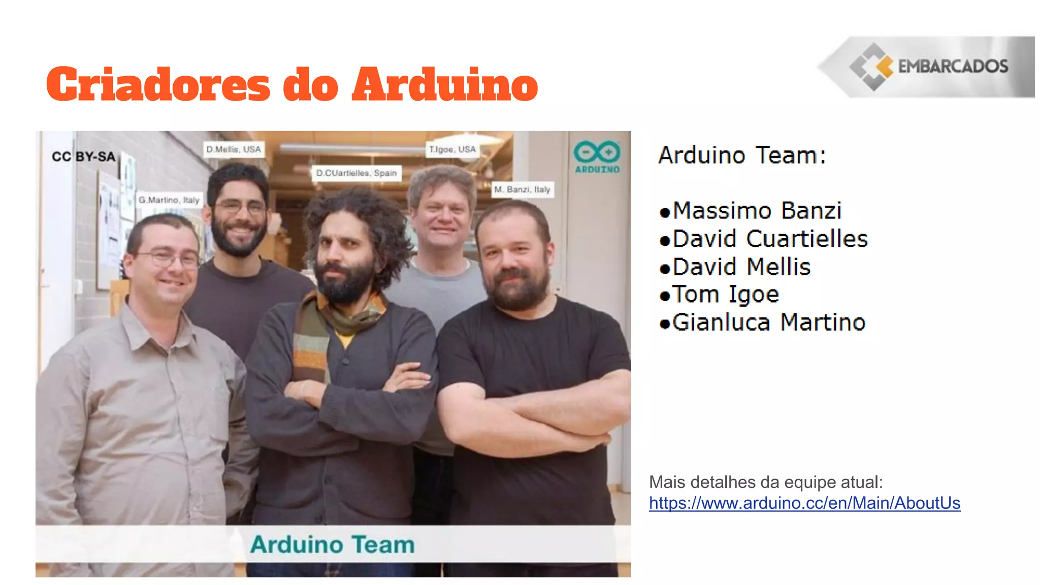 Criadores do Arduino
Mais detalhes da equipe atual:
https://www.arduino.cc/en/Main/AboutUs
 