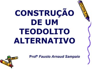 CONSTRUÇÃO DE UM TEODOLITO ALTERNATIVO Profº  Fausto Arnaud Sampaio 
