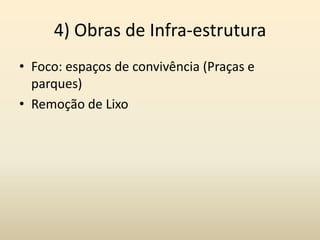 4) Obras de Infra-estrutura
• Foco: espaços de convivência (Praças e
  parques)
• Remoção de Lixo
 