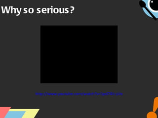Why so serious? http://www.youtube.com/watch?v=1pd74It-yVo 