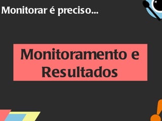Monitorar é preciso... Monitoramento e Resultados 