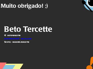 Muito obrigado! ;) Beto Tercette @betotercette [email_address] Skype: roberto.tercette 