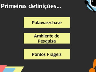 Primeiras definições... Palavras-chave Ambiente de Pesquisa Pontos Frágeis 