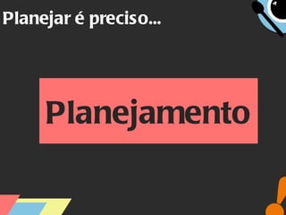 Planejar é preciso... Planejamento 