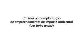 Critérios para implantação
de empreendimentos de impacto ambiental
(ver texto anexo)
 