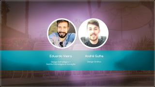 Eduardo Vieira André Guths
Design Estratégico +
Gestão Estratégica e Inovação
Design Gráfico
 