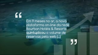 Em 9 meses no ar, a nova
plataforma on-line da rede
Bourbon Hotéis & Resorts
quintuplicou o volume de
reservas pela web (...)
 