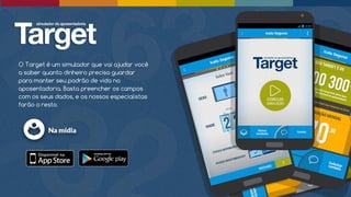 O Target é um simulador que vai ajudar você
a saber quanto dinheiro precisa guardar
para manter seu padrão de vida na
aposentadoria. Basta preencher os campos
com os seus dados, e os nossos especialistas
farão o resto.
 