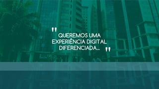 QUEREMOS UMA
EXPERIÊNCIA DIGITAL
DIFERENCIADA...
"
"
 