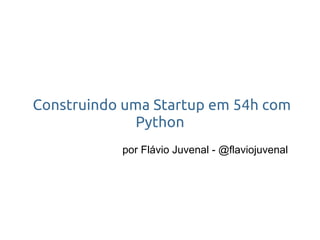  Construindo uma Startup em 54h com
               Python
            por Flávio Juvenal - @flaviojuvenal
 