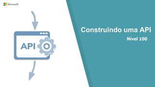 Construindo uma API
Nível 100
 