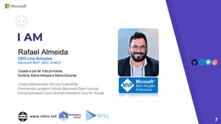 I AM
3
Rafael Almeida
CEO Linq Soluções
Microsoft MVP, MCC & MCP
Casado e pai de três princesas
Victória, Maria Heloysa e Maria Eduarda
Criador/Mantenedor EFCore.FirebirdSQL
Contribuidor projetos Github (Microsoft Open Source)
EntityFramework Core e EntityFramework Core for Oracle
www.ralms.net
 