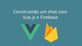 Construindo um chat com
Vue.js e Firebase
 