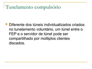 Tunelamento compulsório
 Diferente dos túneis individualizados criados
no tunelamento voluntário, um túnel entre o
FEP e o servidor de túnel pode ser
compartilhado por múltiplos clientes
discados.
 