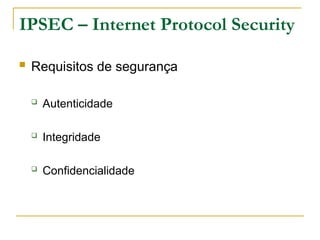 IPSEC – Internet Protocol Security
 Requisitos de segurança
 Autenticidade
 Integridade
 Confidencialidade
 
