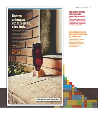 5A CIDADE
Mãosàobra:empresa
vaiàsruas,ação
ganhaforçaeadesão
A própria empresa foi às ruas, em
quatro bairros de Ribeirão (Ipiranga,
Campos Elíseos, Alto da Boa Vista
e Parque dos Lagos), convocando a
comunidade para participar.
Movimentonoimpresso
geragranderepercussão
nasredessociais
A campanha realizada na mídia
impressa deu força para a
repercussão nas redes sociais,
principalmente na popularização
das hashtags #vireojogo
#orgulhodeser016.
A 3A CIDADEDOMINGO, 20 DE MARÇO DE 2016
 