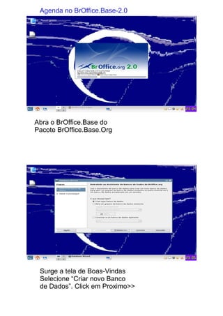 Agenda no BrOffice.Base-2.0




Abra o BrOffice.Base do
Pacote BrOffice.Base.Org




 Surge a tela de Boas-Vindas
 Selecione “Criar novo Banco
 de Dados”. Click em Proximo>>
 