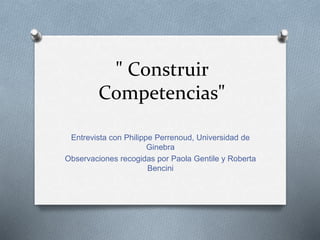 " Construir
Competencias"
Entrevista con Philippe Perrenoud, Universidad de
Ginebra
Observaciones recogidas por Paola Gentile y Roberta
Bencini
 