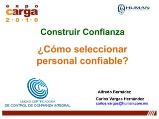 Construir Confianza ¿Cómo seleccionar personal confiable? Alfredo Bernádez  Carlos Vargas Hernández  [email_address] 