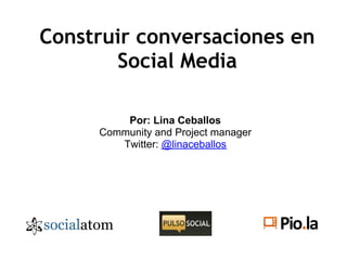 Construir conversaciones en
       Social Media

         Por: Lina Ceballos
     Community and Project manager
        Twitter: @linaceballos
 
