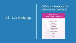 #4 - Les hashtags
Définir vos hashtags, la
méthode de l’entonnoir
 