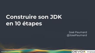 #DevoxxFR
Construire son JDK
en 10 étapes
José Paumard
@JosePaumard
 