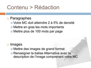 ParagraphesVotre MC doit atteindre 2 à 5% de densitéMettre en gras les mots importantsMettre plus de 100 mots par pageImagesMettre des images de grand formatRenseigner la balise Alternative avec la description de l’image comprenant votre MC Contenu > Rédaction 