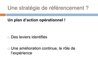 Une stratégie de référencement ?Un plan d’action opérationnel !Des leviers identifiésUne amélioration continue, le rôle de l’expérience