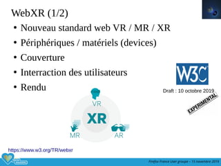 Firefox France User groupe – 15 novembre 2019
WebXR (1/2)
●
Nouveau standard web VR / MR / XR
●
Périphériques / matériels ...