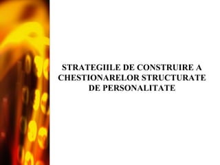 STRATEGIILE DE CONSTRUIRE A CHESTIONARELOR STRUCTURATE DE PERSONALITATE 