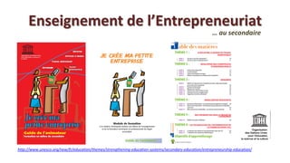 Enseignement de l’Entrepreneuriat
                                                                                                       … au secondaire




http://www.unesco.org/new/fr/education/themes/strengthening-education-systems/secondary-education/entrepreneurship-education/
 