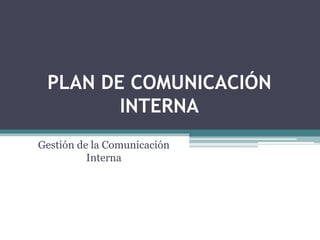 PLAN DE COMUNICACIÓN
INTERNA
Gestión de la Comunicación
Interna
 