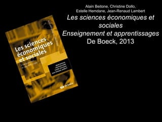 Alain Beitone, Christine Dollo, 
Estelle Hemdane, Jean-Renaud Lambert 
Les sciences économiques et 
sociales 
Enseignement et apprentissages 
De Boeck, 2013 
 