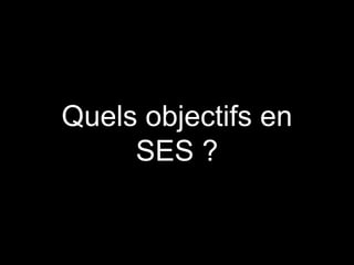 Quels objectifs en 
SES ? 
 