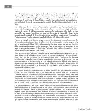 II
tuent de véritables enjeux stratégiques. Dans l’entreprise, ils sont si présents qu’ils sont
devenus indispensables à la réalisation de tous ses métiers ; dans la vie de tous les jours, ils
occupent une place de plus en plus importante ; pour le monde industriel des constructeurs et
opérateurs, ils sont l’objet de luttes féroces ; pour les États enfin, ils sont la source de reve-
nus substantiels et sont de plus en plus partie prenante dans les missions de sécurité et de dé-
fense.
Mais si l’on peut être convaincu qu’a posteriori, on constatera que l’incroyable développe-
ment des technologies et que les investissements colossaux consentis auront permis la cons-
truction de réseaux de télécommunication toujours plus performants, plus fiables et plus
accessibles aux usagers (condition sine qua non du succès de l’ensemble), force est de
constater que le spectacle de leur réalisation dresse un tableau paradoxal, où s’entremêlent
l’enthousiasme et l’euphorie des uns avec la désillusion et le désarroi des autres.
Prenons un exemple pour illustrer nos propos, celui des réseaux de communication sans fil.
Ils répondent indéniablement à un véritable besoin de communication pour les usagers, et le
succès des réseaux GSM ou DCS est incontestable. Certains projets ont pourtant d’ores et
déjà connus des dénouements moins favorables. C’est le cas notamment des projets de ré-
seaux de communication sans fil fondés sur l’utilisation d’un maillage de satellites comme
infrastructure de raccordement et de transit.
Dans le même ordre d’idées, on peut dire que les espoirs placés dans l’émergence des ré-
seaux à la norme UMTS peuvent être mesurés au travers des montants colossaux investis,
d’une part, par les opérateurs de télécommunication pour l’attribution des licences
d’exploitation et pour la construction des nouvelles infrastructures et, d’autre part, par les
constructeurs pour le développement de cette nouvelle technologie. Mais à peine sommes-
nous remis de nos émotions que le doute s’installe déjà, que certains élus des premières ba-
tailles revoient leur stratégie et se demandent si le succès sera aussi total que les premiers
augures ne le laissaient croire.
Cet apparent paradoxe n’est pas une caractéristique singulière des réseaux de télécommuni-
cation. Une autre illustration nous en est donnée par les start-up nées avec la vague de
l’Internet et qui ont largement contribué au bouleversement économique auquel nous nous
intéressons. Hier encore, stars du Nasdaq attirant sans efforts les capitaux des investisseurs
ainsi que les meilleurs ingénieurs avec le mirage des stocks options, aujourd’hui, et pour les
meilleures uniquement, entreprises en phase de maturité à la recherche de la véritable créa-
tion de valeur, faisant l’expérience souvent douloureuse du retour aux fondamentaux.
Ces quelques exemples, et il y en a bien d’autres, illustrent assez clairement que les évolu-
tions des techniques et technologies ne se font jamais sans désillusion, remise en cause et
même échec cinglant. Cela est en particulier vrai dans les domaines « à la mode » où les en-
treprises, fortes des moyens dont elles disposent de manière conjoncturelle, ne mettent pas
en place les filtres amont qui permettraient de ne retenir que les avancées réellement viables.
Il est donc du devoir de tout responsable télécommunication d’entreprise de s’assurer que les
décisions qu’il prend en matière de choix de solution réseau sont bien le résultat d’une ana-
lyse approfondie où il aura évalué, entre autres, la maturité et la pérennité des solutions pro-
© Éditions Eyrolles
 